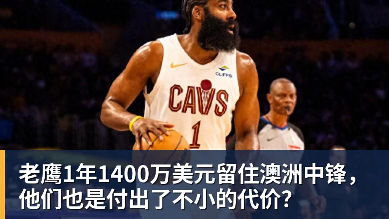 完美体育在线登录官网老鹰1年1400万美元留住澳洲中锋，他们也是付出了不小的代价？